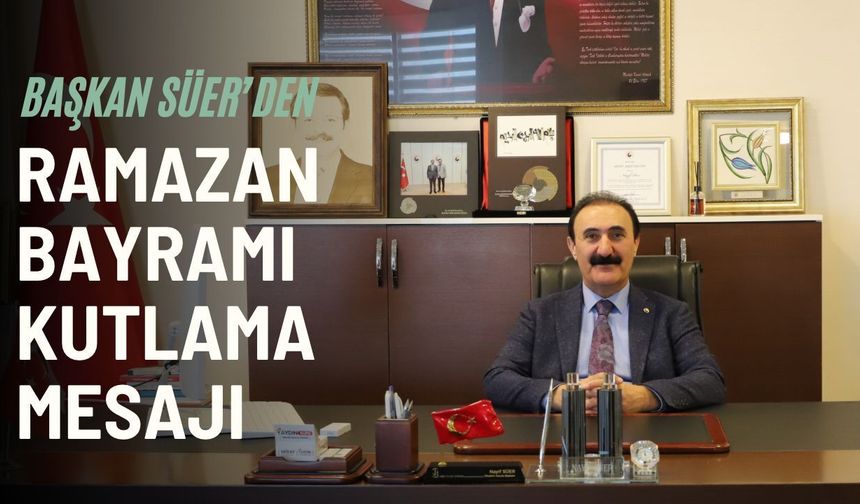 Van Ticaret Borsası Başkanı Nayif Süer’den Ramazan Bayramı Mesajı