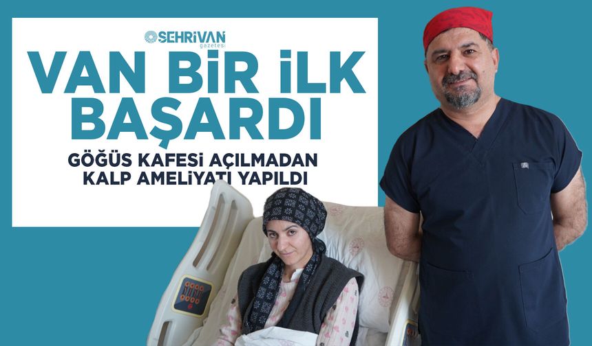 Van bir ilk başardı: Göğüs kafesi açılmadan kalp ameliyatı yapıldı