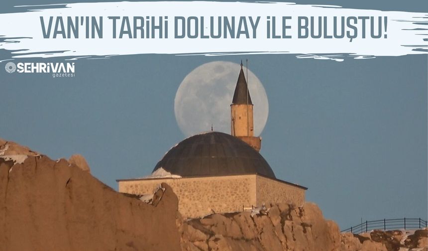 Van'da tarih dolunay ile buluştu!