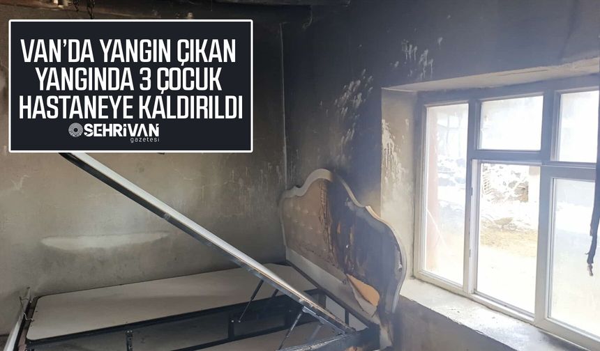 Van’da yangın çıkan yangında 3 çocuk hastaneye kaldırıldı