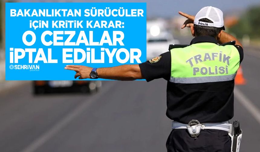 Bakanlıktan sürücüler için kritik karar: O Cezalar iptal ediliyor
