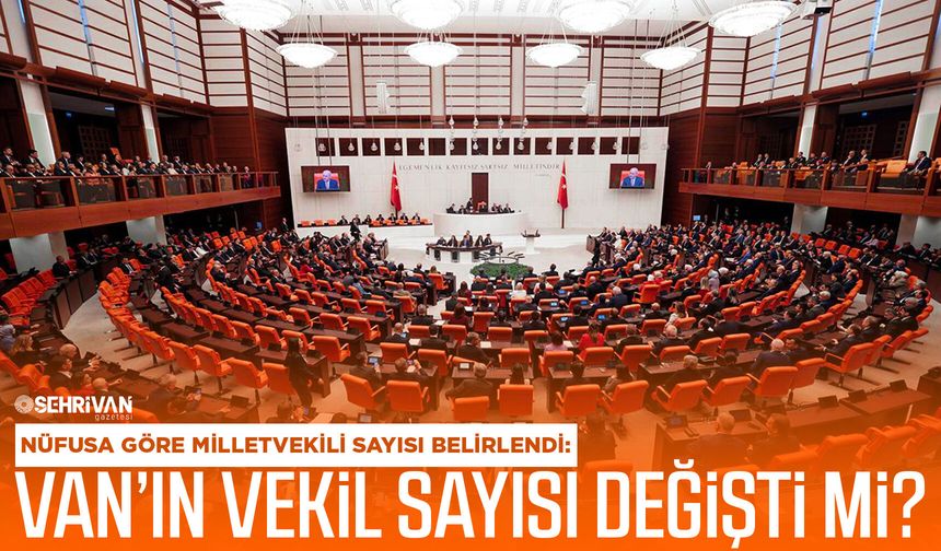 Nüfusa göre milletvekili sayısı belirlendi: Van’ın vekil sayısı değişti mi?