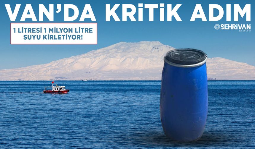 Van’da kritik adım: 1 litresi 1 milyon litre suyu kirletiyor!