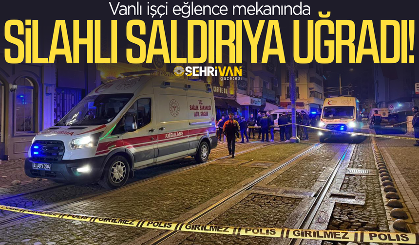 Vanlı işçi silahlı saldırıya uğradı!