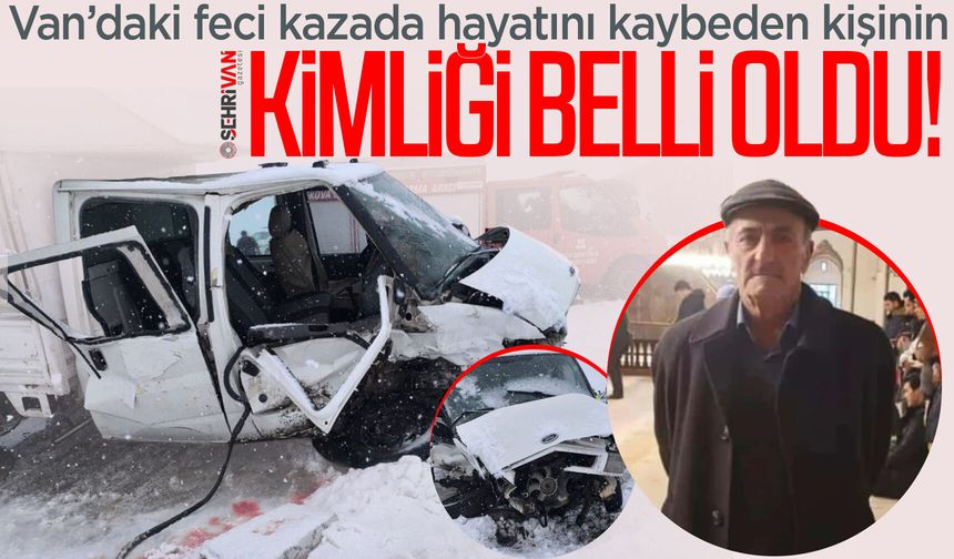 Van’daki feci kazada hayatını kaybeden kişinin kimliği belli oldu!