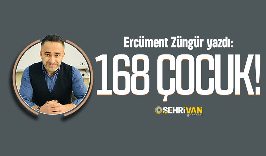 Ercüment Züngür yazdı: 168 çocuk!