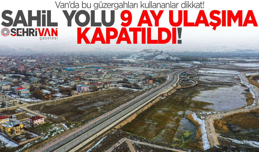 Van’da bu güzergahları kullananlar dikkat! Bu yollar 9 ay trafiğe kapatıldı!