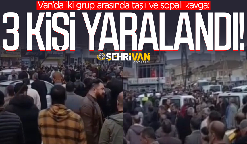 Van’da iki grup taş ve sopalarla birbirine girdi: 3 kişi yaralandı!