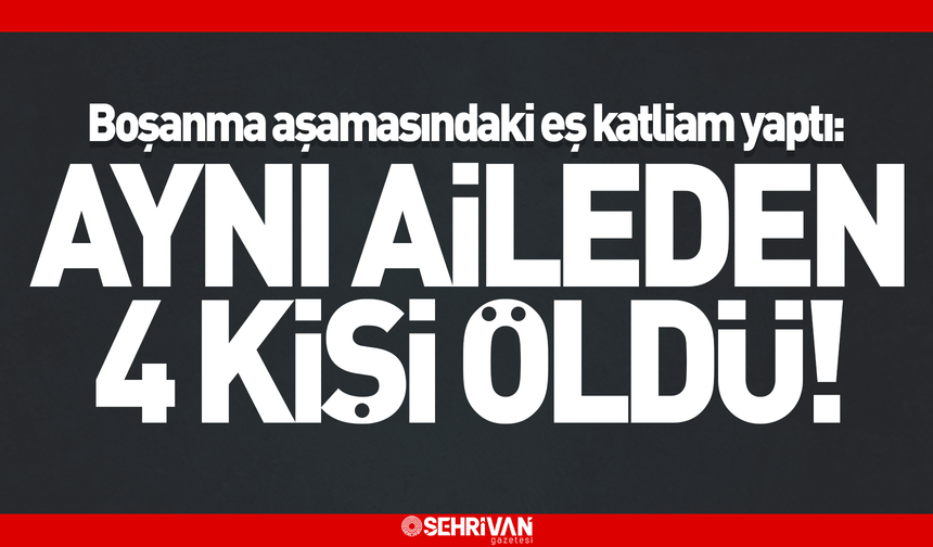 Boşanma aşamasındaki eş katliam yaptı: Aynı aileden 4 kişiyi silahla öldürdü!