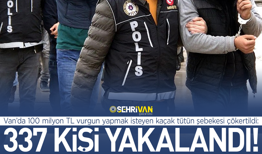 Van’da 100 milyon TL vurgun yapmak isteyen çete çökertildi: 337 kişi yakalandı!