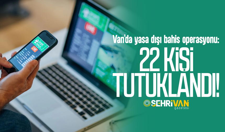 Van'da yasa dışı bahis operasyonu: 22 kişi tutuklandı!