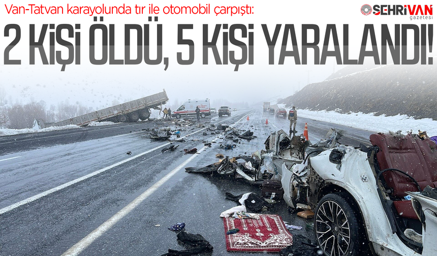 Van-Tatvan karayolunda tır ile otomobil çarpıştı: 2 kişi öldü, 5 kişi yaralandı!