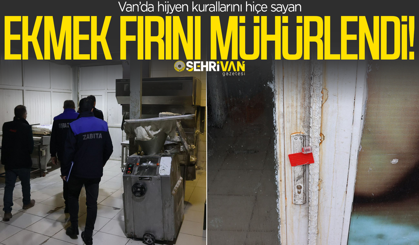 Van’da hijyen kurallarını hiçe sayan ekmek fırını mühürlendi!