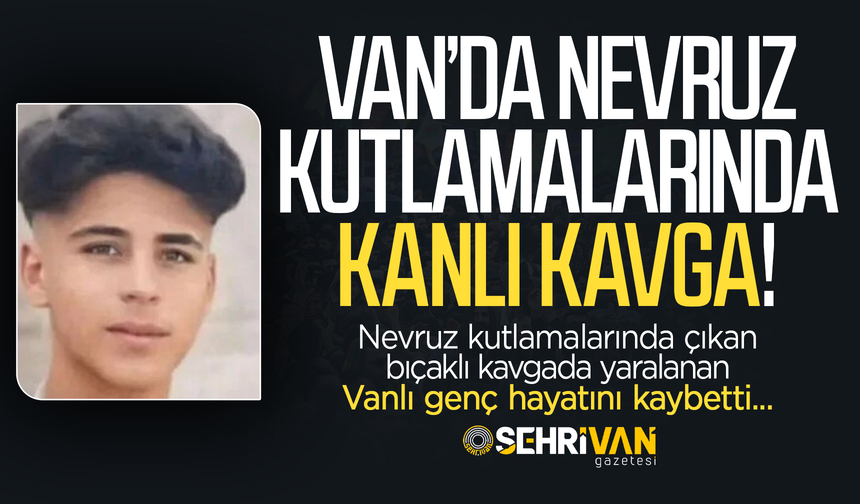 Van Nevroz’unda kanlı kavga: Bıçaklı kavgada yaralanan genç hayatını kaybetti!