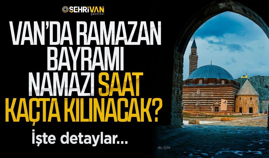 Van bayram namazı saati belli oldu: 2026 Van’da Bayram Namazı saat kaçta kılınacak?