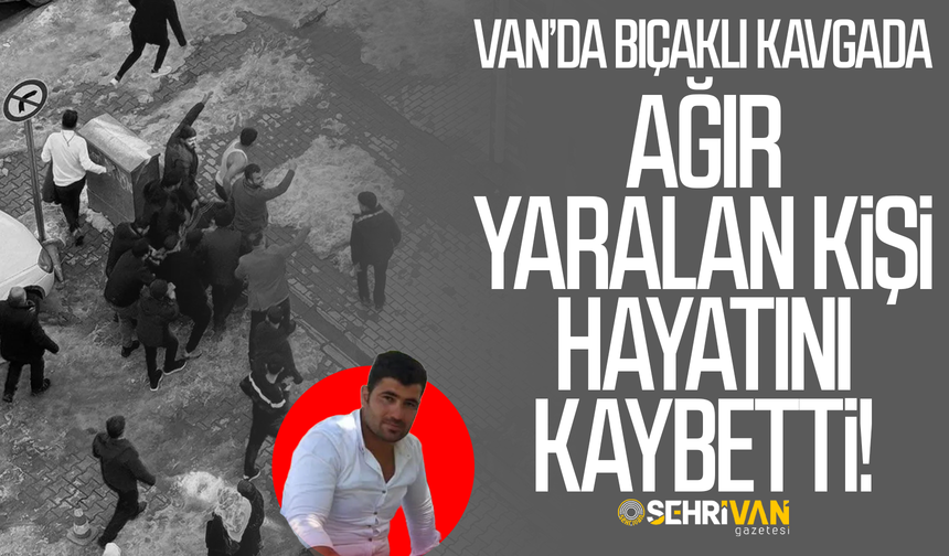 Van’daki bıçaklı kavgada ağır yaralan kişiden acı haber!