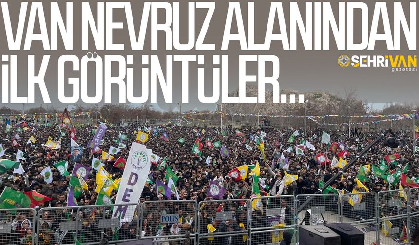 Van Nevruz alanından ilk görüntüler gelmeye başladı!