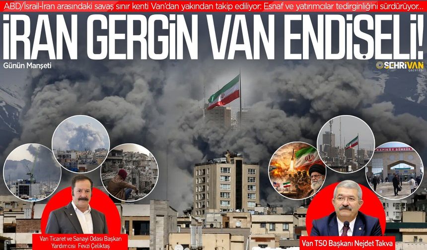 İran’daki gerilim arttıkça Van’ın kaygısı da büyüyor!