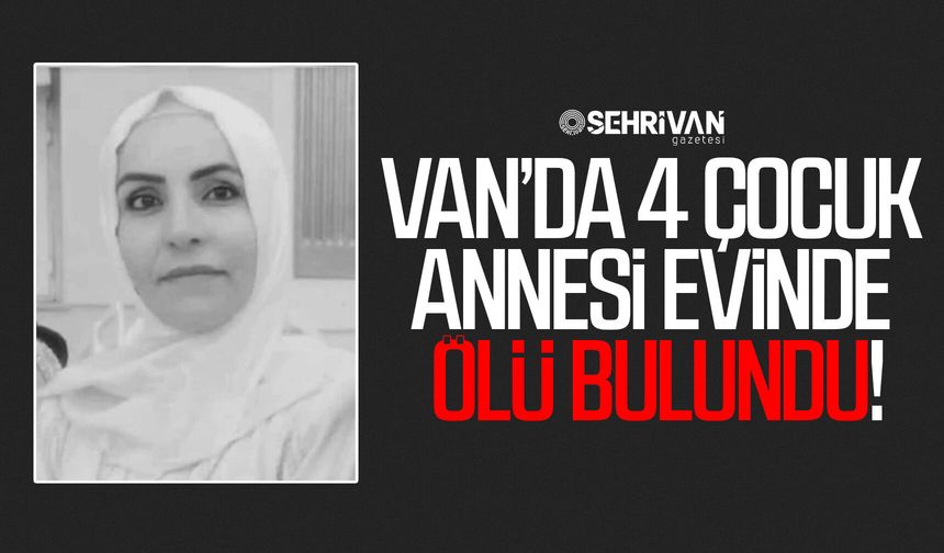 Van’da 4 çocuk annesi evinde ölü bulundu