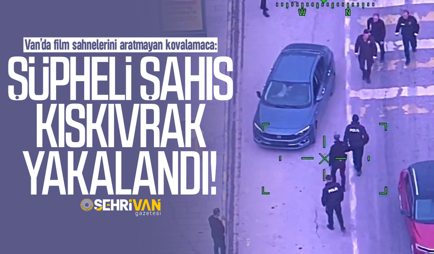 Van’da film sahnelerini aratmayan kovalamaca: Şüpheli kıskıvrak yakalandı!