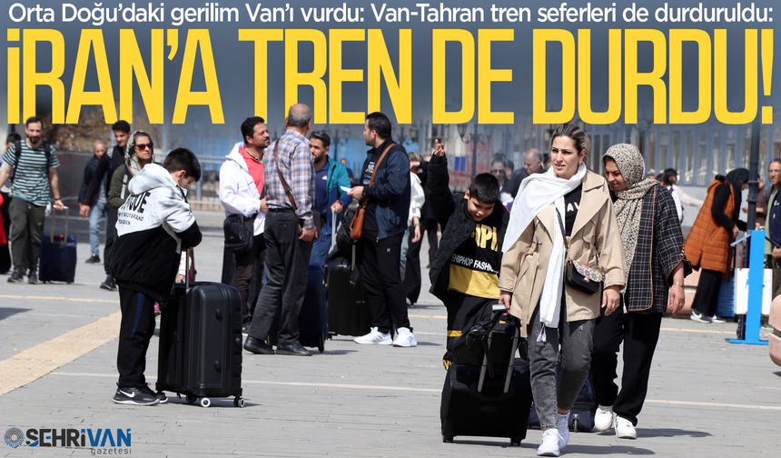 Son dakika: Van-Tahran tren seferleri durduruldu!