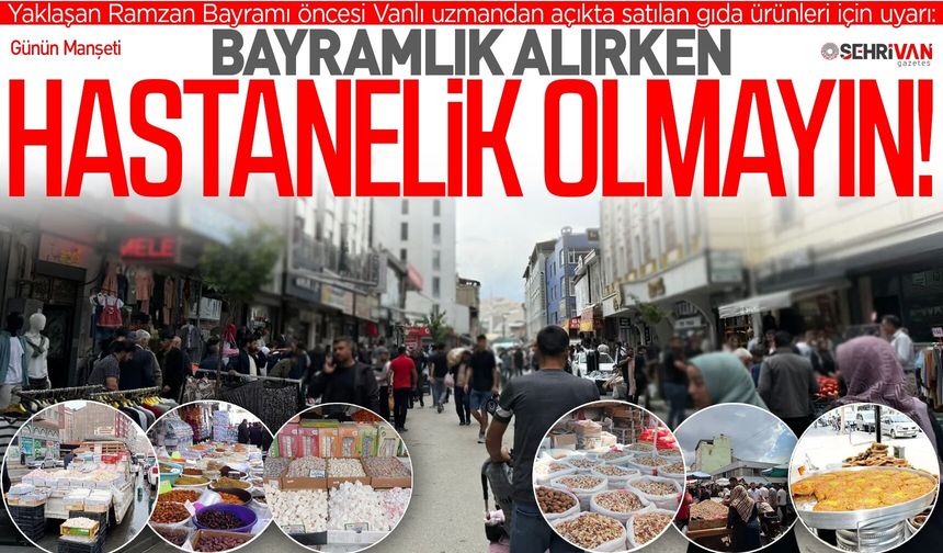 Van’da bayramlık alırken hastanelik olmayın! Uzman isim bu ürünleri için uyardı!