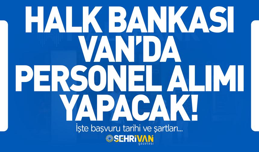 Halk Bankası Van’da personel alımı yapacak! İşte başvuru tarihi ve şartları