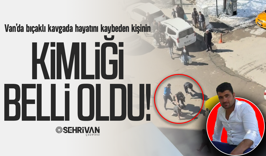 Van’da bıçaklı kavgada hayatını kaybeden kişinin kimliği belli oldu!