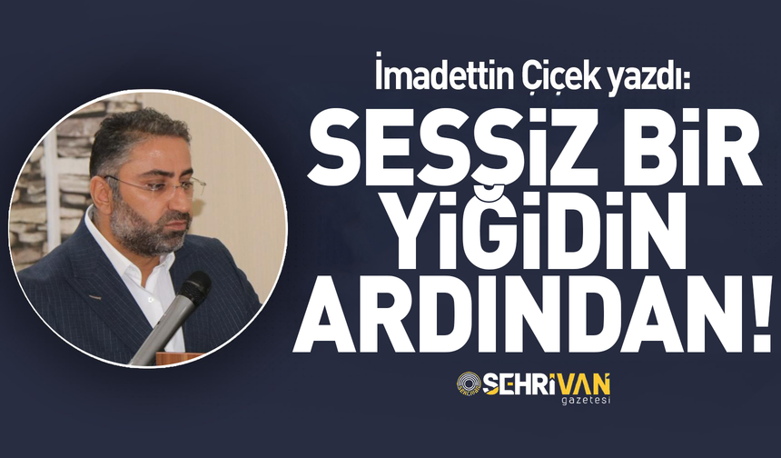 İmadettin Çiçek yazdı: Sessiz bir yiğidin ardından!