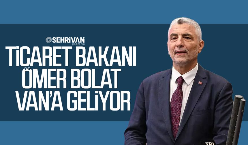 Ticaret Bakanı Ömer Bolat Van’a geliyor