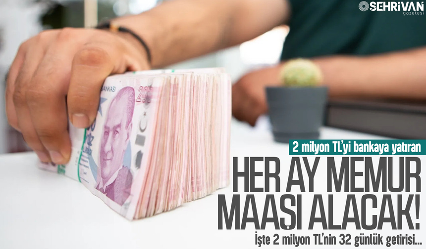 2 milyon TL’yi bankaya yatıran her ay memur maaşı alacak! İşte 2 milyon TL’nin 32 günlük getirisi