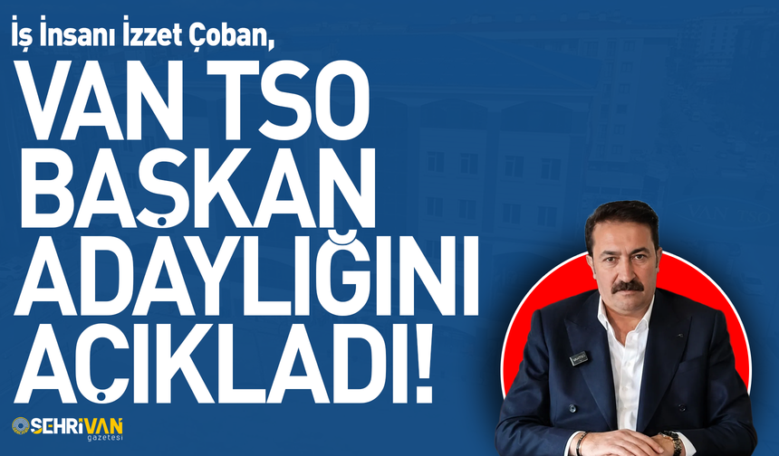 İzzet Çoban, Van TSO başkan adaylığını açıkladı!
