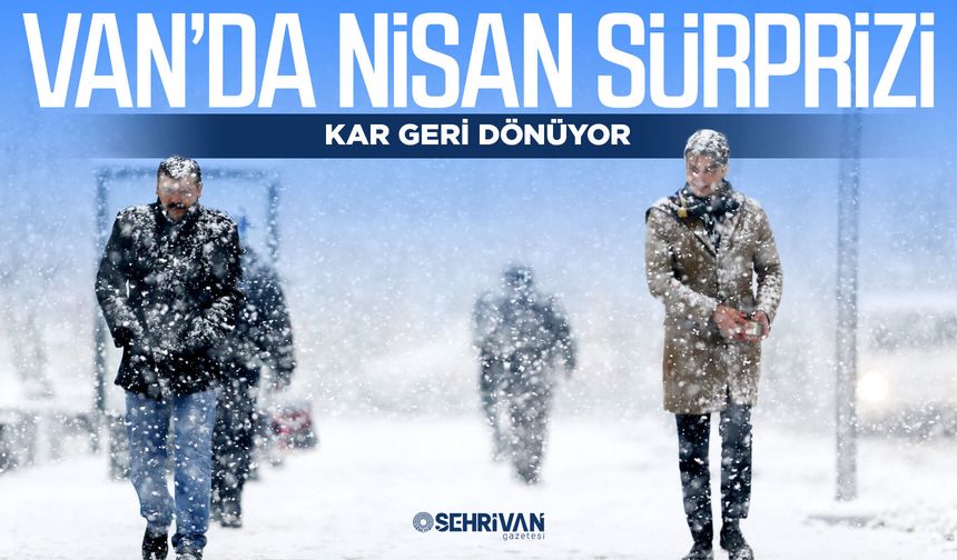 Van’da Nisan sürprizi: Kar geri dönüyor