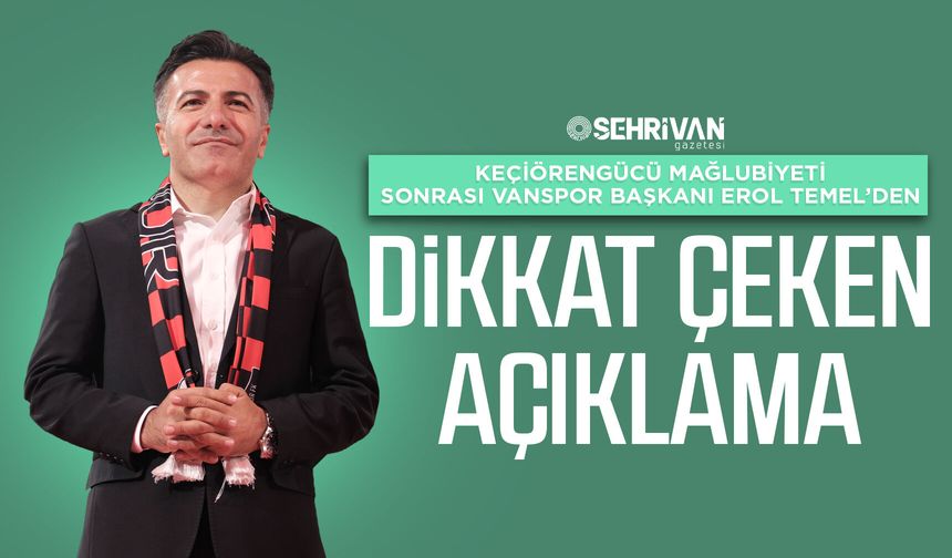 Keçiörengücü mağlubiyeti sonrası Vanspor Başkanı Temel’den dikkat çeken açıklama