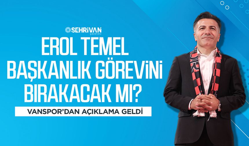 Erol Temel başkanlık görevini bırakacak mı? Vanspor’dan açıklama geldi