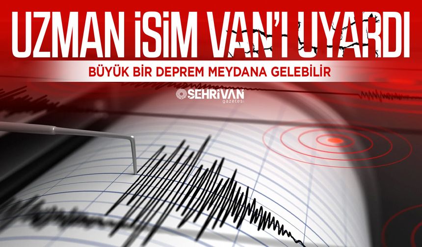 Uzman isim Van’ı uyardı: Büyük bir deprem meydana gelebilir