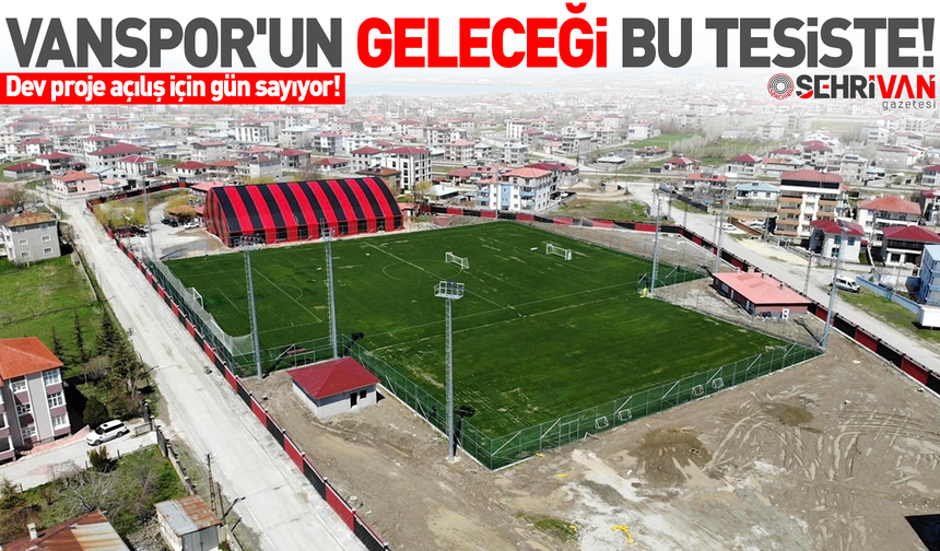 Vanspor'un geleceği bu tesiste: Dev proje açılış için gün sayıyor!