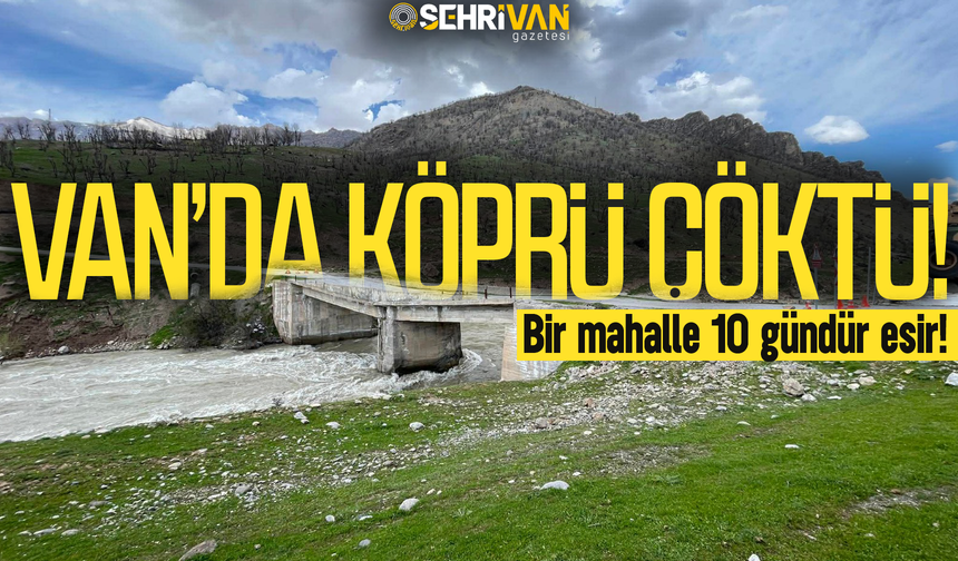 Van’da köprü çöktü: Bir mahalle 10 gündür esir!