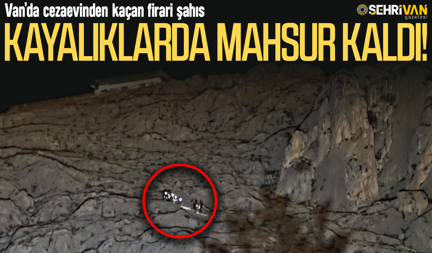 Van'da cezaevinden kaçan firari şahıs sarp kayalıklarda mahsur kaldı!