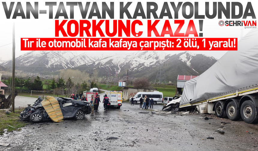 Van-Tatvan karayolunda tır ile otomobil kafa kafaya çarpıştı: 2 ölü, 1 yaralı!