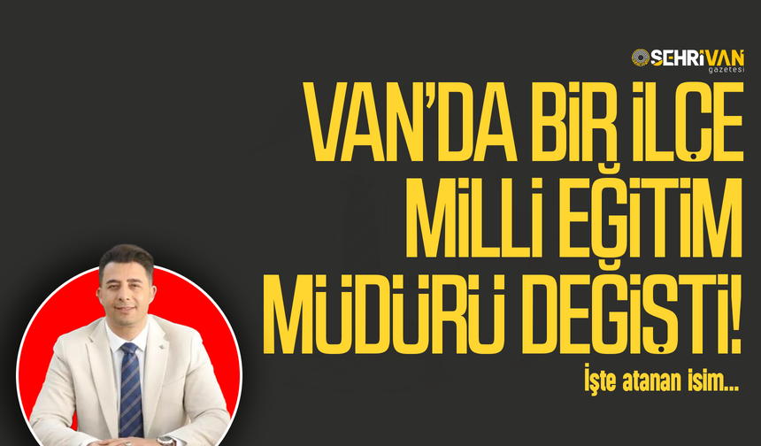 Van’da bir İlçe Milli Eğitim Müdürü değişti! İşte atanan isim…