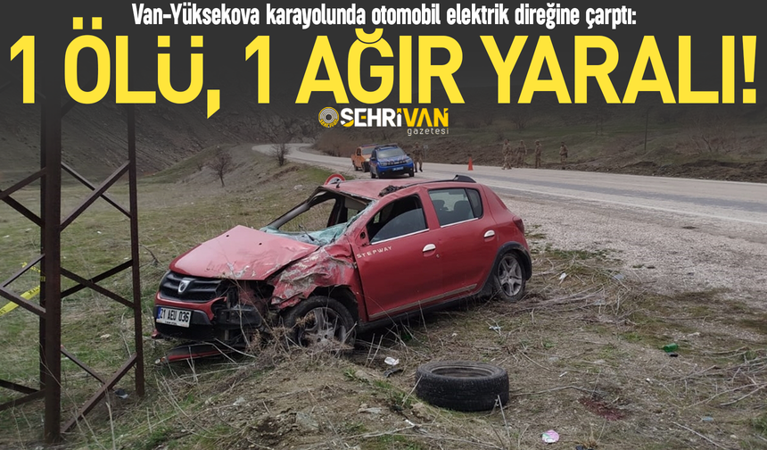Van-Yüksekova karayolunda otomobil elektrik direğine çarptı: 1 ölü, 1 ağır yaralı!