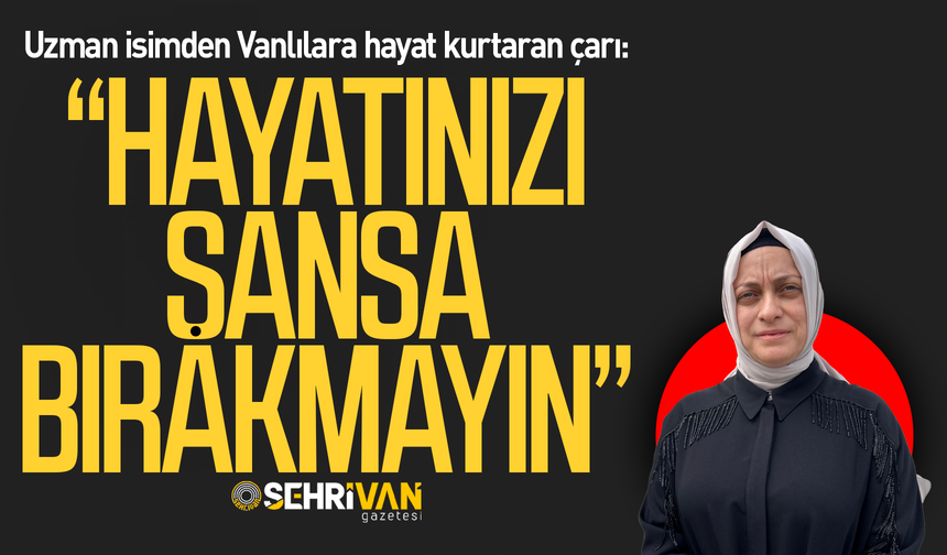 Uzman isimden Vanlılara hayat kurtaran çarı: Hayatınızı şansa bırakmayın!