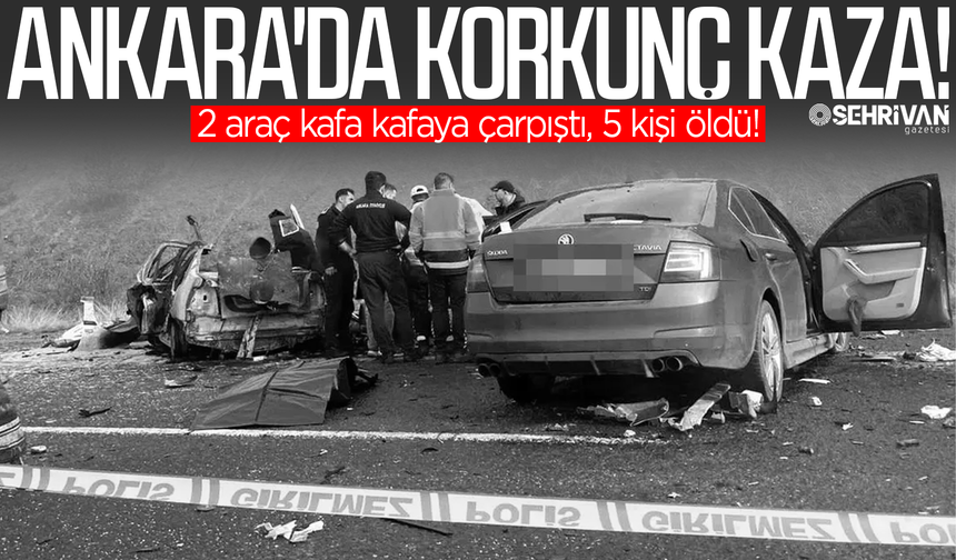 Ankara'daki kazada can pazarı: 2 araç kafa kafaya çarpıştı, 5 kişi öldü!