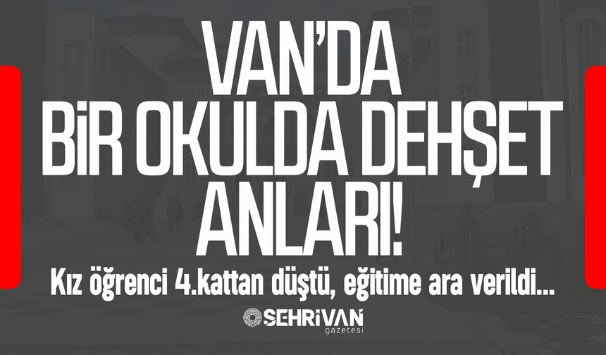 Van’da bir okulda dehşet anları: Öğrenci 4.kattan düştü, eğitime ara verildi!