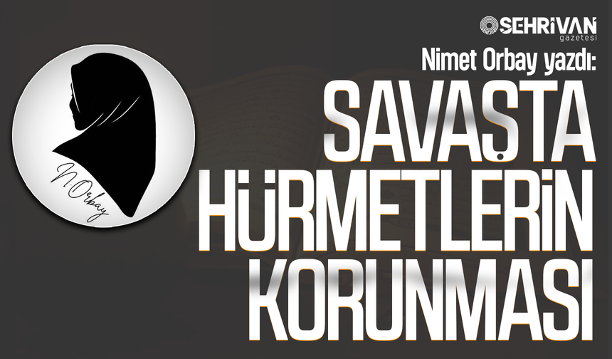 Nimet Orbay yazdı: Savaşta hürmetlerin korunmasi!