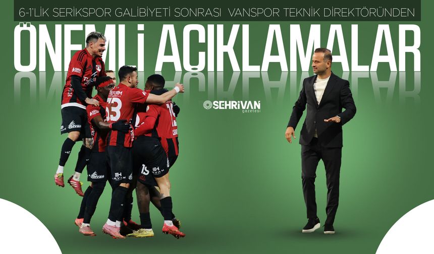 6-1’lik Serikspor galibiyeti sonrası Vanspor Teknik Direktöründen önemli açıklamalar