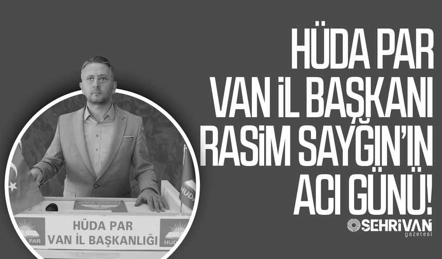 HÜDA PAR Van İl Başkanı Rasim Sayğın’ın acı günü!