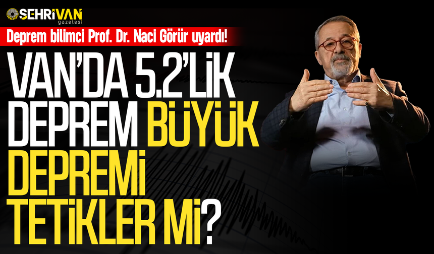 Van’da 5.2’lik sarsıntı büyük bir depremi tetikler mi? Uzman isim açıkladı!