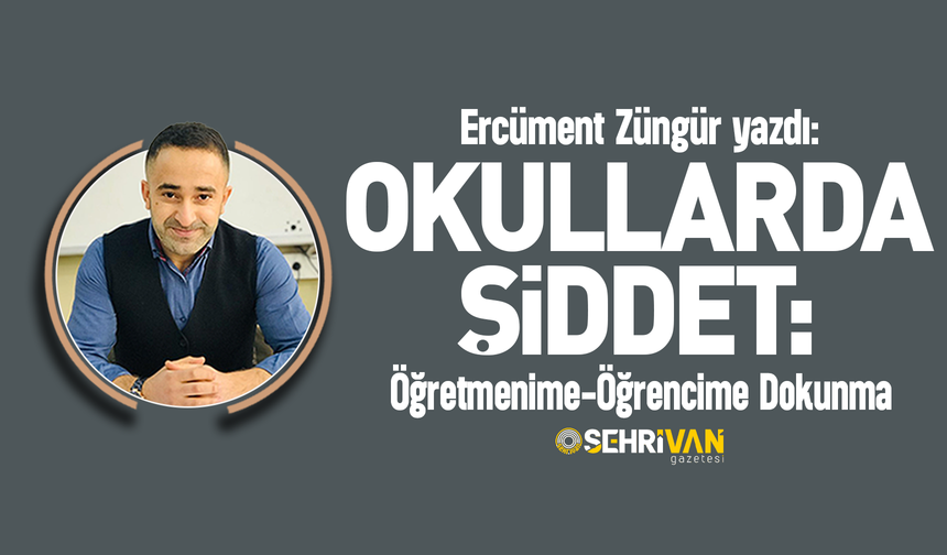 Ercüment Züngür yazdı: Okullarda şiddet: Öğretmenime-öğrencime dokunma